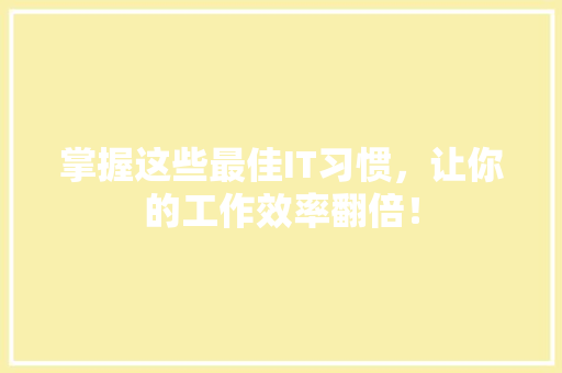 掌握这些最佳IT习惯，让你的工作效率翻倍！ 搜狗SEO