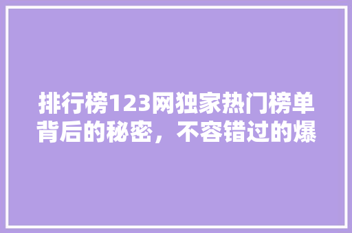 排行榜123网独家热门榜单背后的秘密，不容错过的爆款内容！ 搜狗SEO
