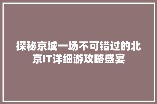 探秘京城一场不可错过的北京IT详细游攻略盛宴 必应SEO