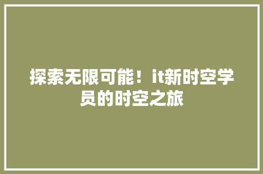 探索无限可能！it新时空学员的时空之旅 搜狗SEO