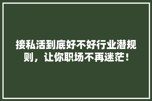 接私活到底好不好行业潜规则，让你职场不再迷茫！ 百度SEO