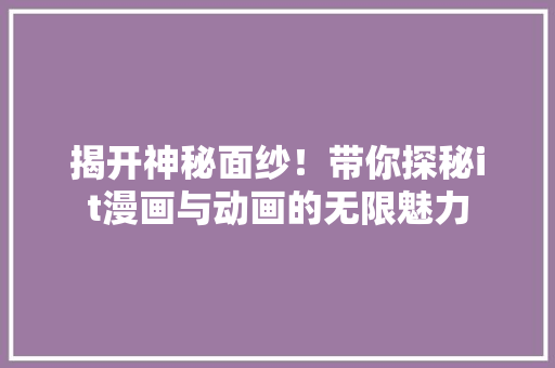 揭开神秘面纱！带你探秘it漫画与动画的无限魅力 神马SEO