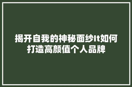 揭开自我的神秘面纱It如何打造高颜值个人品牌 GoogleSEO