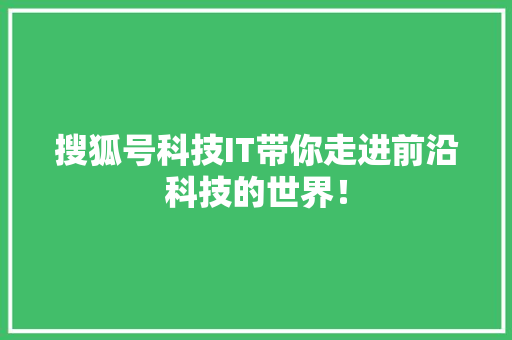 搜狐号科技IT带你走进前沿科技的世界！ 搜狗SEO