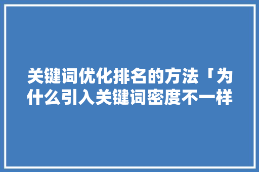 关键词优化排名的方法「为什么引入关键词密度不一样」 关键词优化排名的方法「为什么引入关键词密度不一样」 必应SEO