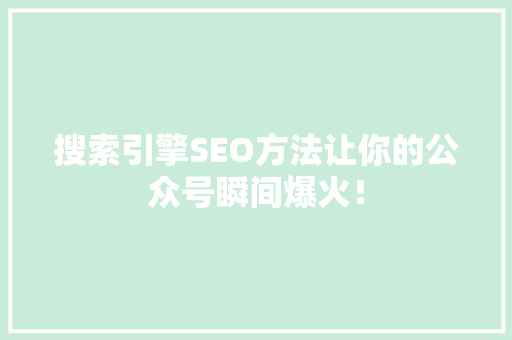 搜索引擎SEO方法让你的公众号瞬间爆火！ GoogleSEO