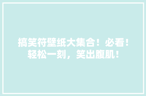搞笑符壁纸大集合！必看！轻松一刻，笑出腹肌！ 搜狗SEO
