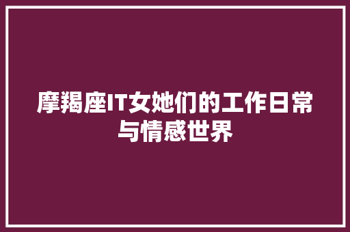 摩羯座IT女她们的工作日常与情感世界 GoogleSEO