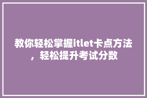 教你轻松掌握itlet卡点方法，轻松提升考试分数 百度SEO