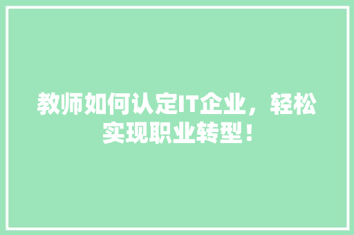 教师如何认定IT企业，轻松实现职业转型！ 必应SEO