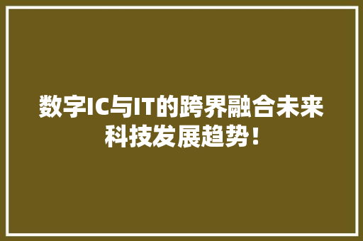 数字IC与IT的跨界融合未来科技发展趋势！ 神马SEO