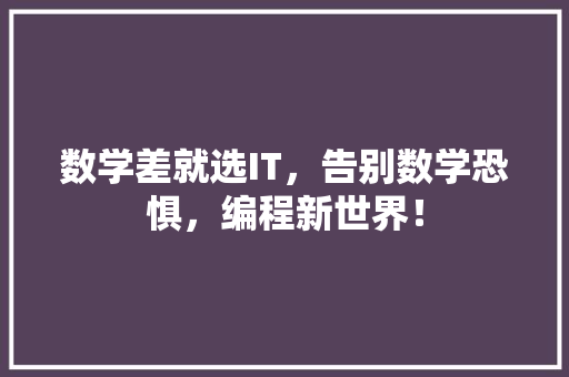 数学差就选IT，告别数学恐惧，编程新世界！ 百度SEO