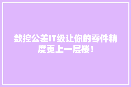 数控公差IT级让你的零件精度更上一层楼！ 百度SEO