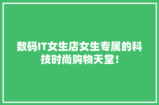 数码IT女生店女生专属的科技时尚购物天堂！ 神马SEO
