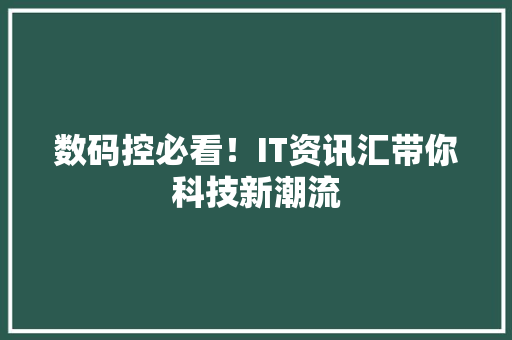 数码控必看！IT资讯汇带你科技新潮流 GoogleSEO