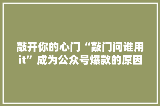 敲开你的心门“敲门问谁用it”成为公众号爆款的原因 百度SEO