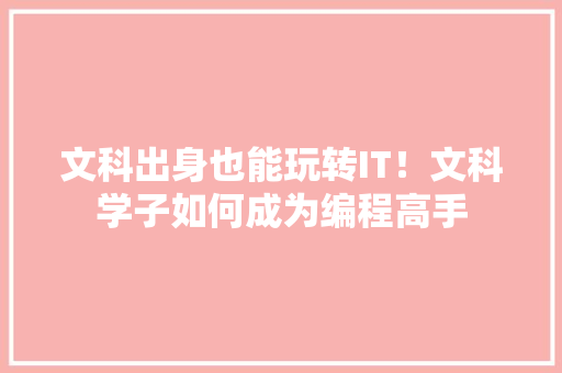 文科出身也能玩转IT！文科学子如何成为编程高手 百度SEO