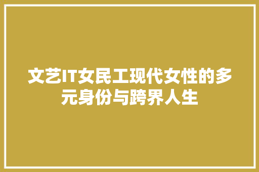 文艺IT女民工现代女性的多元身份与跨界人生 神马SEO