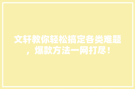 文轩教你轻松搞定各类难题，爆款方法一网打尽！ 神马SEO