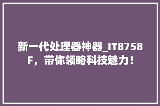 新一代处理器神器_IT8758F，带你领略科技魅力！ GoogleSEO