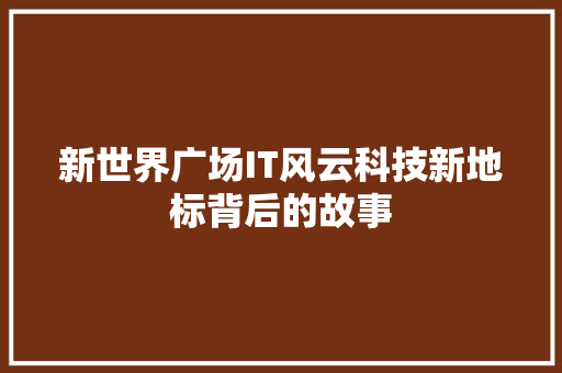 新世界广场IT风云科技新地标背后的故事 GoogleSEO