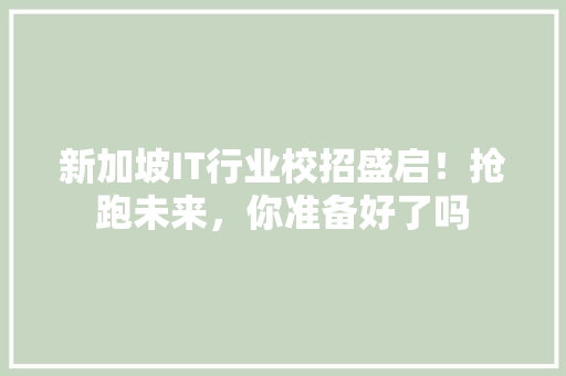 新加坡IT行业校招盛启！抢跑未来，你准备好了吗 搜狗SEO