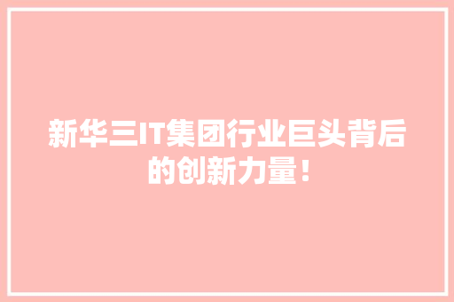 新华三IT集团行业巨头背后的创新力量！ 搜狗SEO