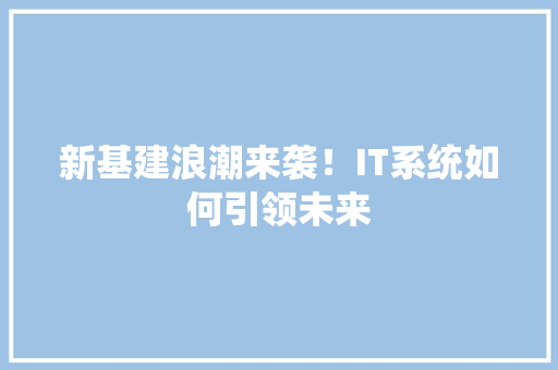 新基建浪潮来袭！IT系统如何引领未来