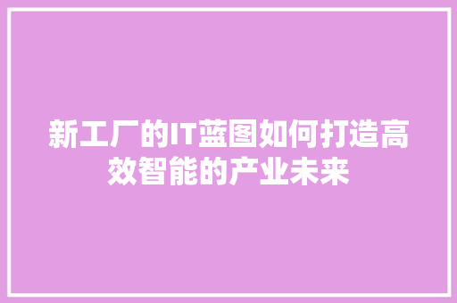 新工厂的IT蓝图如何打造高效智能的产业未来 必应SEO