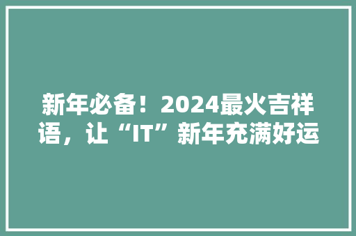 新年必备！2024最火吉祥语，让“IT”新年充满好运！ 搜狗SEO