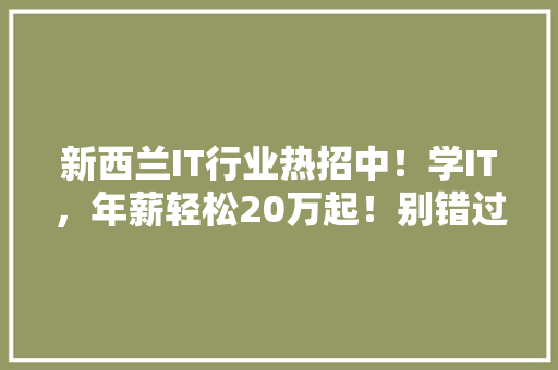 新西兰IT行业热招中！学IT，年薪轻松20万起！别错过！