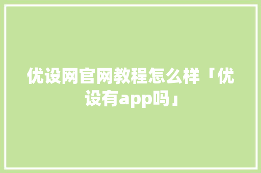 优设网官网教程怎么样「优设有app吗」 优设网官网教程怎么样「优设有app吗」 神马SEO