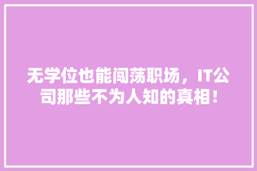 无学位也能闯荡职场，IT公司那些不为人知的真相！ 搜狗SEO