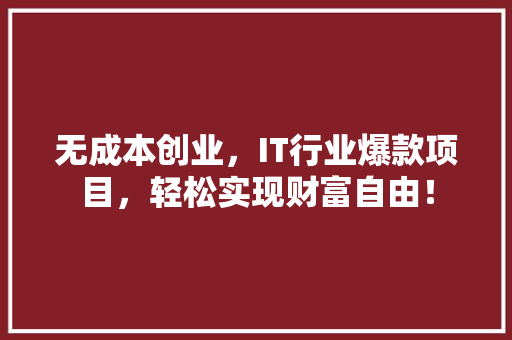 无成本创业,IT行业爆款项目,轻松实现财富自由! 神马SEO 无成本创业,IT行业爆款项目,轻松实现财富自由! 神马SEO