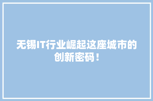 无锡IT行业崛起这座城市的创新密码！ 搜狗SEO