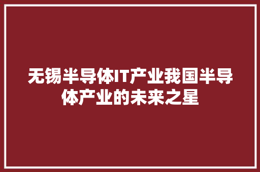 无锡半导体IT产业我国半导体产业的未来之星 GoogleSEO