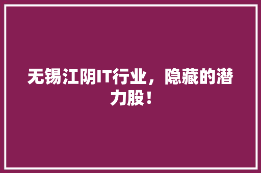 无锡江阴IT行业，隐藏的潜力股！