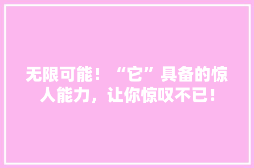 无限可能！“它”具备的惊人能力，让你惊叹不已！ 搜狗SEO