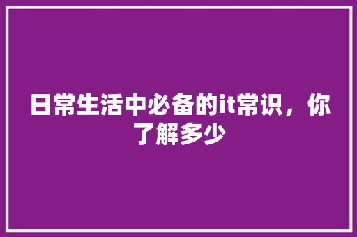日常生活中必备的it常识，你了解多少