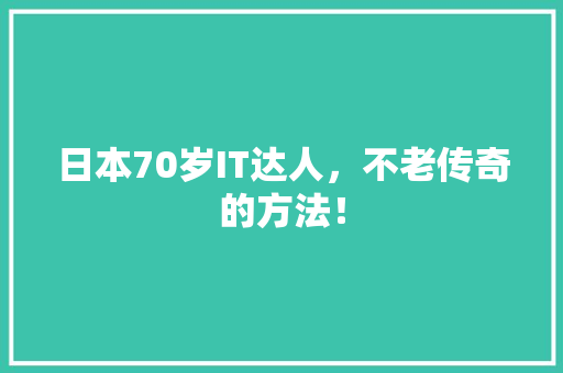 日本70岁IT达人，不老传奇的方法！ 百度SEO