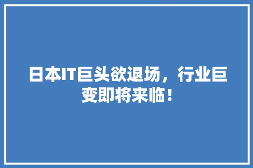 日本IT巨头欲退场，行业巨变即将来临！ 百度SEO