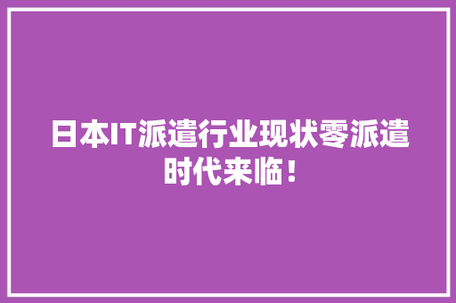 日本IT派遣行业现状零派遣时代来临！ 搜狗SEO