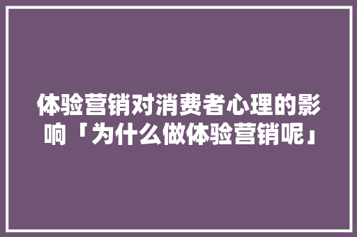 体验营销对消费者心理的影响「为什么做体验营销呢」 体验营销对消费者心理的影响「为什么做体验营销呢」 百度SEO
