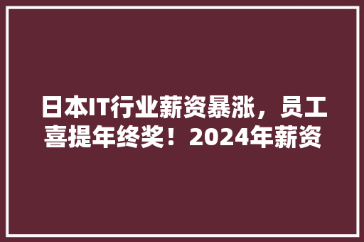 日本IT行业薪资暴涨，员工喜提年终奖！2024年薪资大趋势！ 搜狗SEO