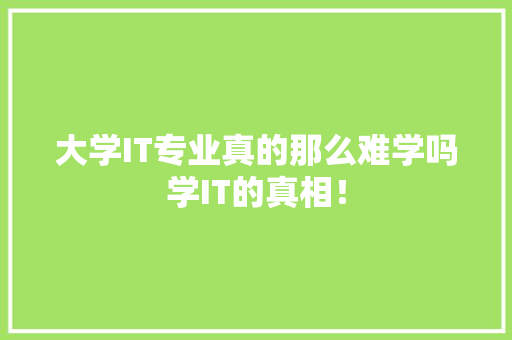 大学IT专业真的那么难学吗学IT的真相！ 搜狗SEO