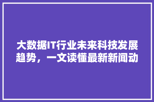 大数据IT行业未来科技发展趋势，一文读懂最新新闻动态！ 搜狗SEO