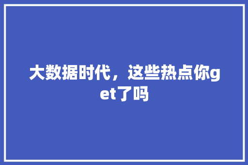 大数据时代，这些热点你get了吗 GoogleSEO