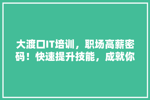 大渡口IT培训，职场高薪密码！快速提升技能，成就你的未来！ GoogleSEO