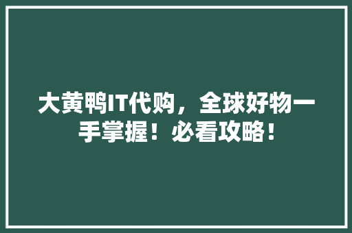 大黄鸭IT代购，全球好物一手掌握！必看攻略！ 搜狗SEO