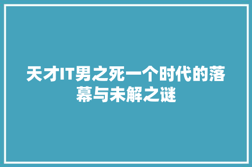 天才IT男之死一个时代的落幕与未解之谜 神马SEO